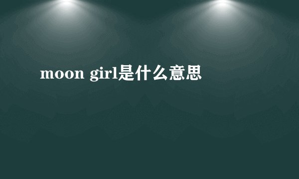 moon girl是什么意思