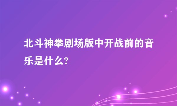 北斗神拳剧场版中开战前的音乐是什么?