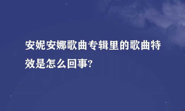 安妮安娜歌曲专辑里的歌曲特效是怎么回事?