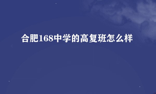 合肥168中学的高复班怎么样