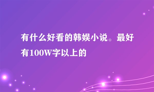 有什么好看的韩娱小说。最好有100W字以上的