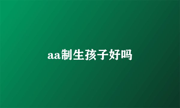 aa制生孩子好吗