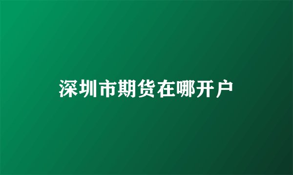 深圳市期货在哪开户