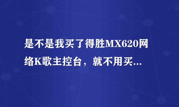 是不是我买了得胜MX620网络K歌主控台，就不用买声卡啦？直接可以唱歌啦？