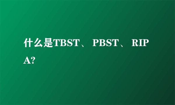 什么是TBST、 PBST、 RIPA?