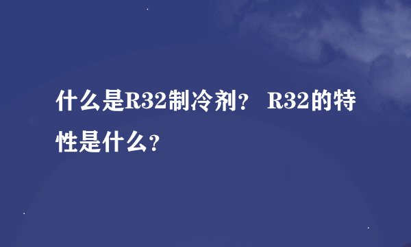 什么是R32制冷剂? R32的特性是什么?