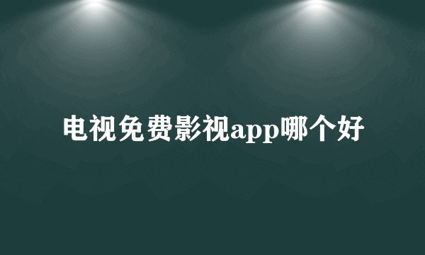 电视免费影视app哪个好