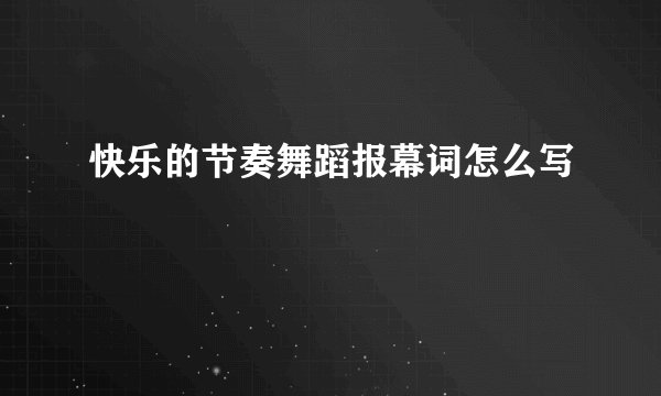 快乐的节奏舞蹈报幕词怎么写