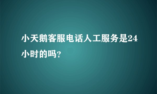 小天鹅客服电话人工服务是24小时的吗？