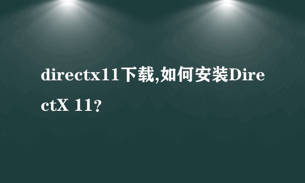 directx11下载,如何安装DirectX 11？