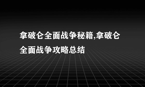 拿破仑全面战争秘籍,拿破仑全面战争攻略总结