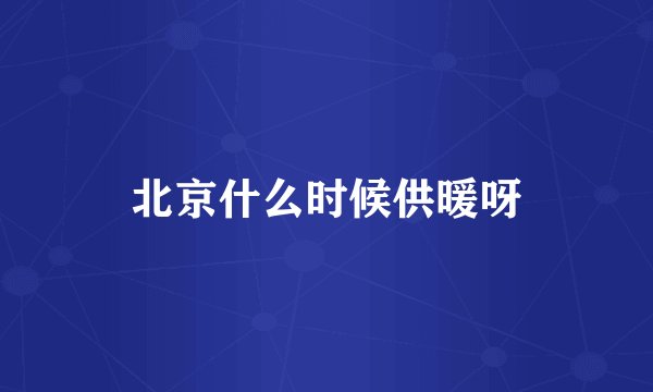 北京什么时候供暖呀