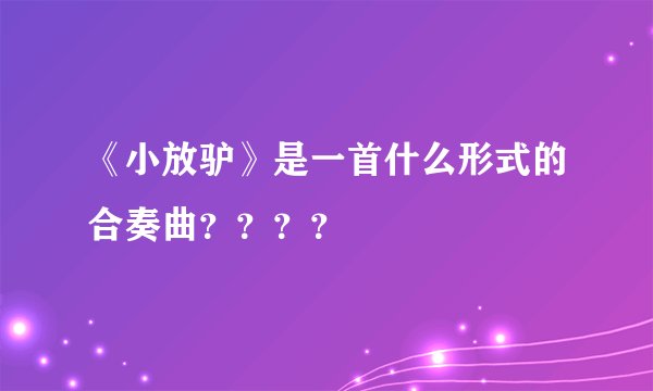 《小放驴》是一首什么形式的合奏曲？？？？