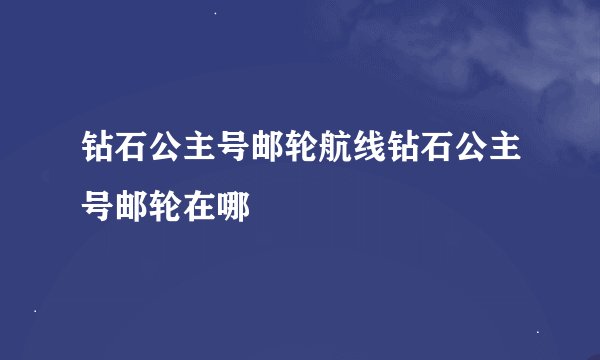 钻石公主号邮轮航线钻石公主号邮轮在哪