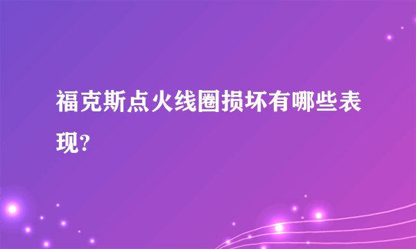 福克斯点火线圈损坏有哪些表现?