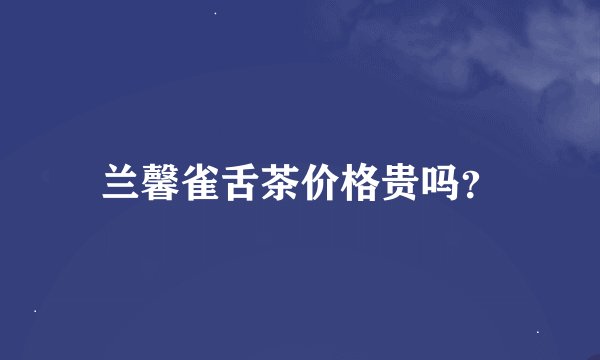 兰馨雀舌茶价格贵吗?