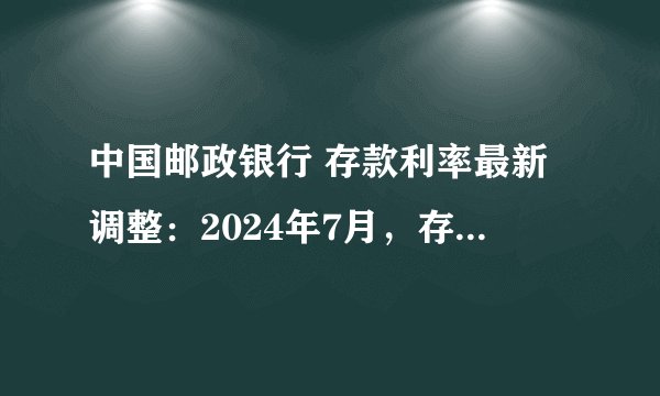 中国邮政银行 存款利率最新调整：2024年7月，存10万一年利息多少