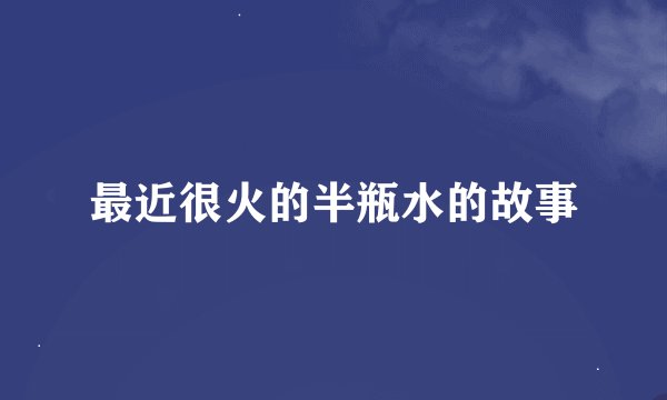最近很火的半瓶水的故事