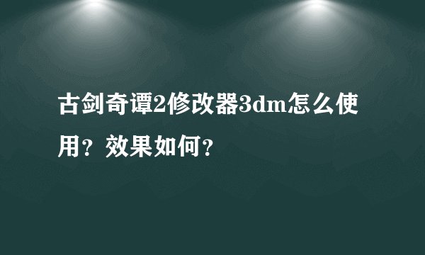 古剑奇谭2修改器3dm怎么使用？效果如何？