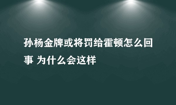 孙杨金牌或将罚给霍顿怎么回事 为什么会这样
