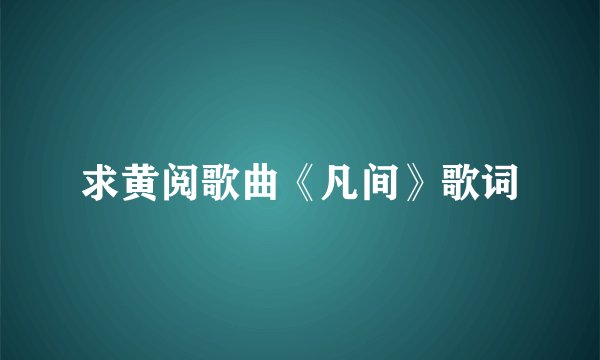 求黄阅歌曲《凡间》歌词