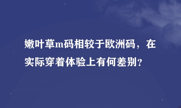 嫩叶草m码相较于欧洲码，在实际穿着体验上有何差别？
