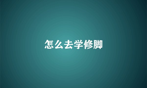 怎么去学修脚