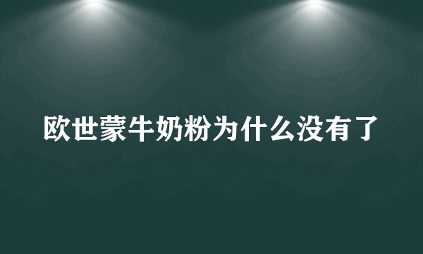 欧世蒙牛奶粉为什么没有了