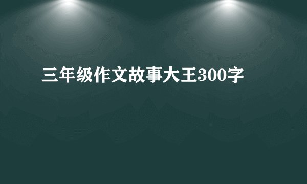 三年级作文故事大王300字