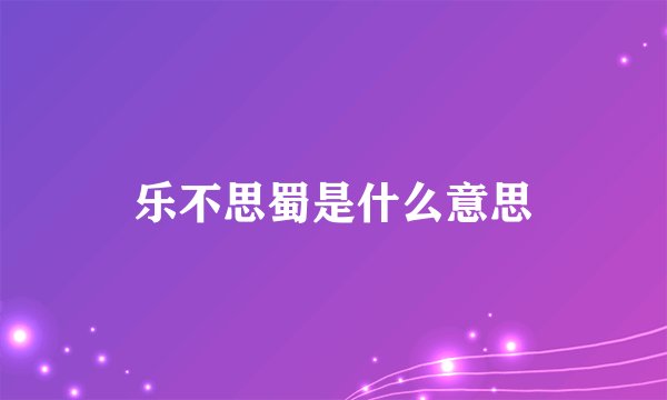 乐不思蜀是什么意思