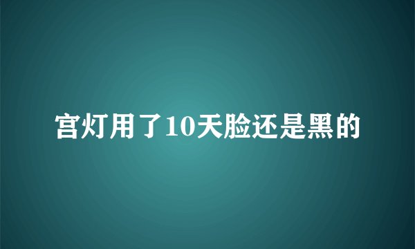 宫灯用了10天脸还是黑的