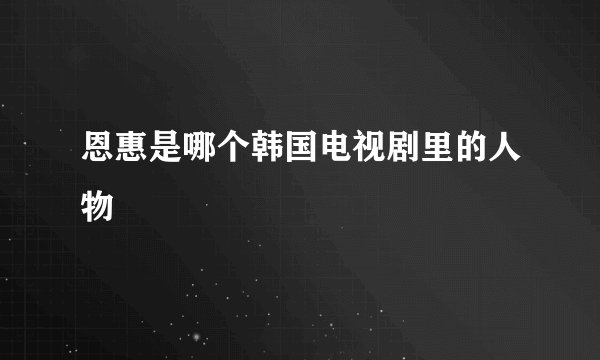 恩惠是哪个韩国电视剧里的人物