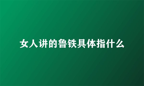 女人讲的鲁铁具体指什么