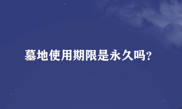 墓地使用期限是永久吗?