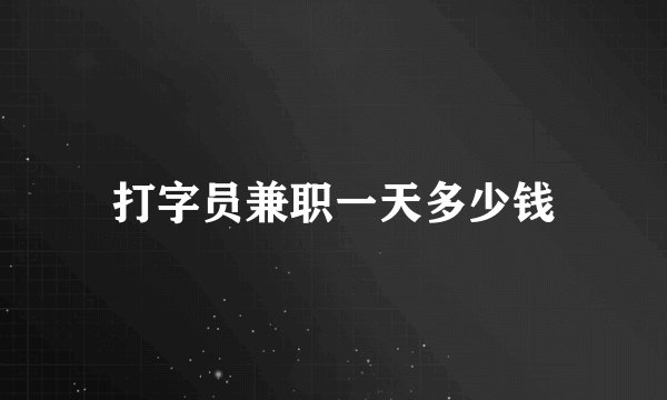 打字员兼职一天多少钱