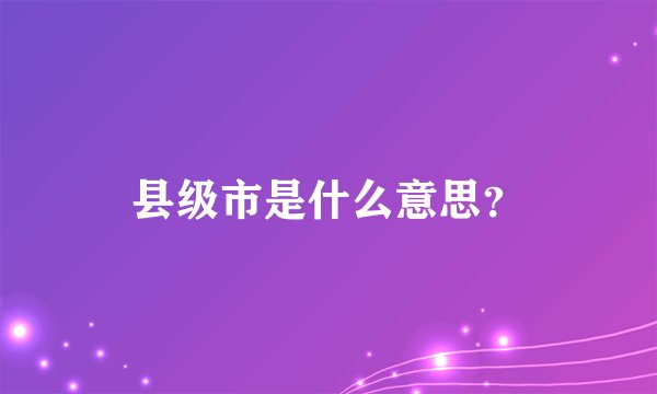 县级市是什么意思？
