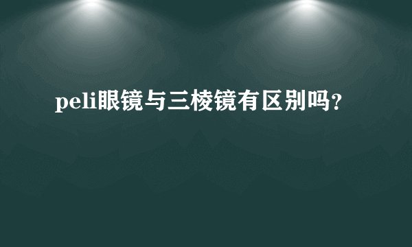 peli眼镜与三棱镜有区别吗？