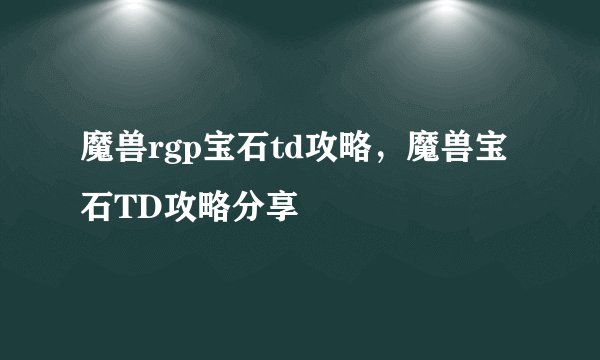 魔兽rgp宝石td攻略，魔兽宝石TD攻略分享