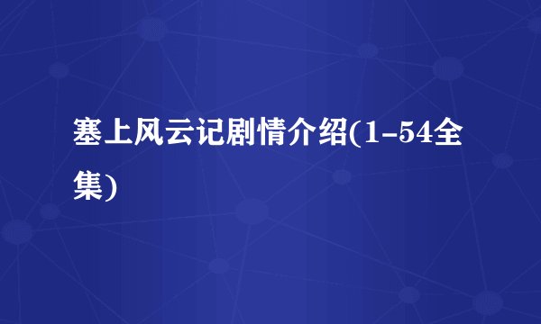 塞上风云记剧情介绍(1-54全集)
