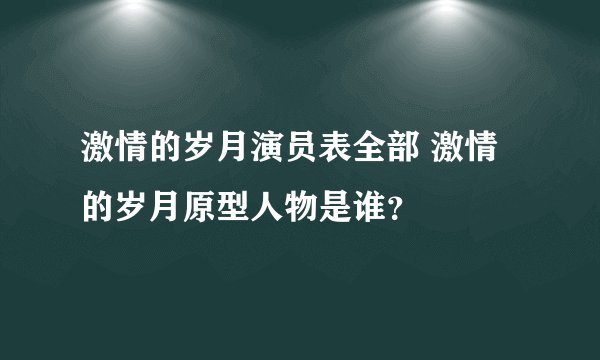 激情的岁月演员表全部 激情的岁月原型人物是谁?