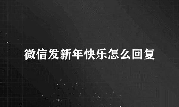 微信发新年快乐怎么回复