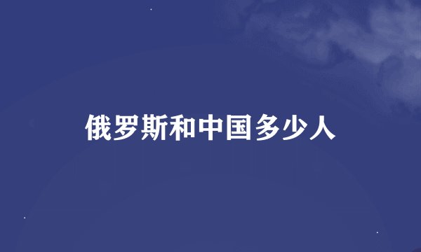 俄罗斯和中国多少人