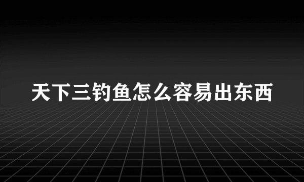 天下三钓鱼怎么容易出东西