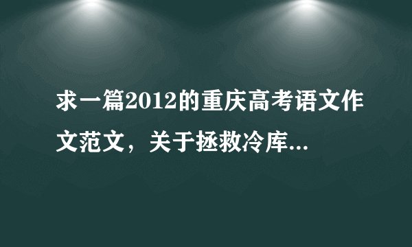 求一篇2012的重庆高考语文作文范文，关于拯救冷库工人的那篇，速度