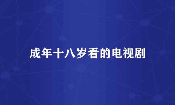成年十八岁看的电视剧