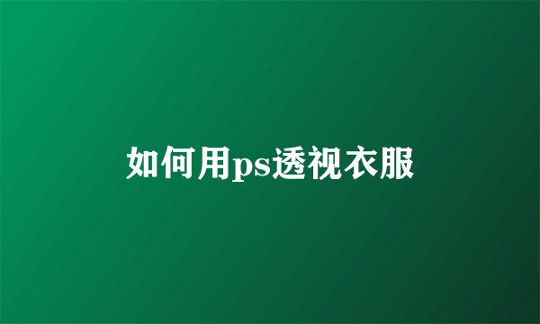 如何用ps透视衣服