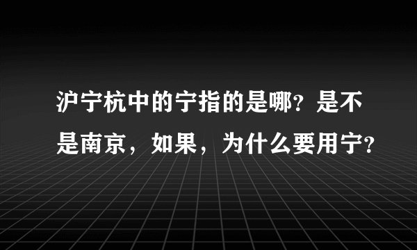 沪宁杭中的宁指的是哪？是不是南京，如果，为什么要用宁？