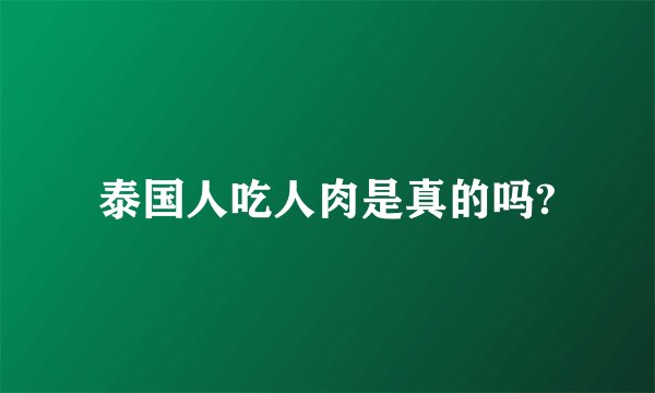 泰国人吃人肉是真的吗?