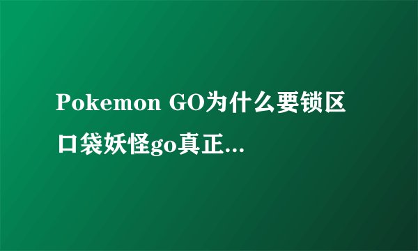 Pokemon GO为什么要锁区 口袋妖怪go真正锁区的原因