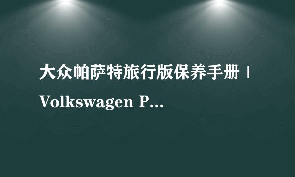 大众帕萨特旅行版保养手册｜Volkswagen Passat Alltrack Maintenance Manual